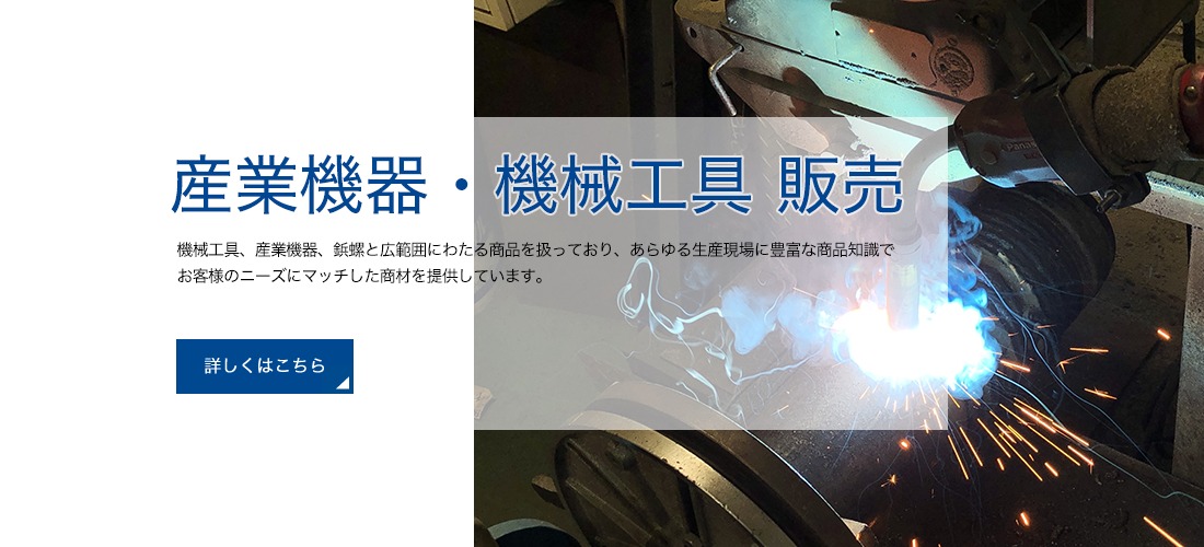 産業機器・機械工具販売の詳細はこちらから：機械工具、産業機器、鋲螺と広範囲にわたる商品を扱っており、あらゆる生産現場に豊富な商品知識でお客様のニーズにマッチした商材を提供しています。